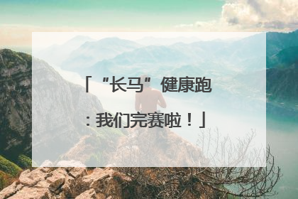 “长马”健康跑：我们完赛啦！