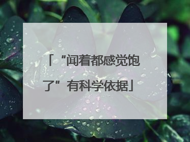 “闻着都感觉饱了”有科学依据