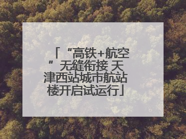 “高铁+航空”无缝衔接 天津西站城市航站楼开启试运行