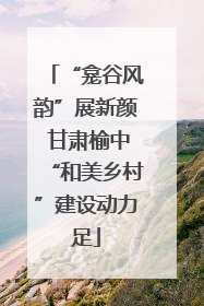 “龛谷风韵”展新颜 甘肃榆中“和美乡村”建设动力足