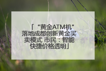 “黄金ATM机”落地成都创新黄金买卖模式 市民：智能快捷价格透明