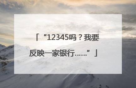 “12345吗？我要反映一家银行……”