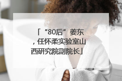 “80后”姜东，任怀柔实验室山西研究院副院长