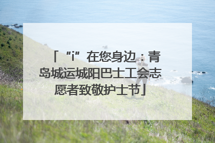 “i”在您身边：青岛城运城阳巴士工会志愿者致敬护士节