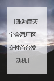 珠海摩天宇金湾厂区交付首台发动机