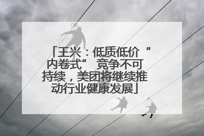 王兴：低质低价“内卷式” 竞争不可持续，美团将继续推动行业健康发展