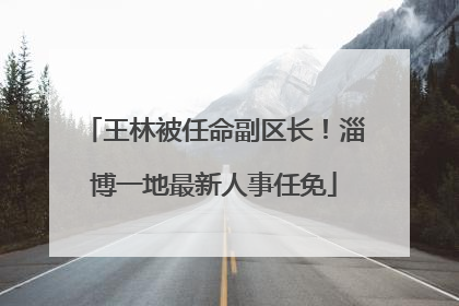 王林被任命副区长！淄博一地最新人事任免