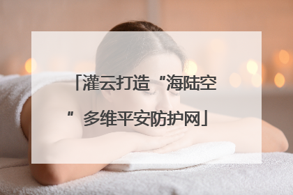 灌云打造“海陆空”多维平安防护网