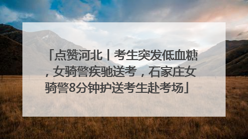 点赞河北丨考生突发低血糖，女骑警疾驰送考，石家庄女骑警8分钟护送考生赴考场