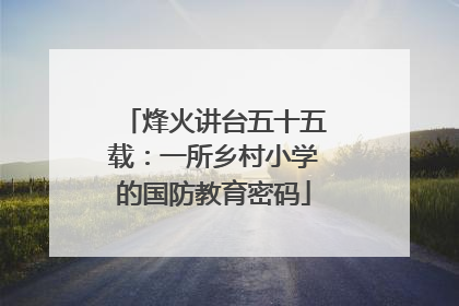 烽火讲台五十五载：一所乡村小学的国防教育密码