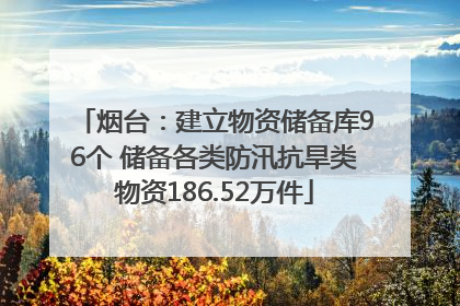 烟台：建立物资储备库96个 储备各类防汛抗旱类物资186.52万件