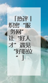热评丨织密“服务网” 让“好人才”遇见“好职位”