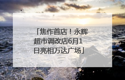 焦作首店！永辉超市调改店6月1日亮相万达广场