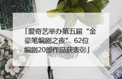 爱奇艺举办第五届“金豪笔编剧之夜” 62位编剧20部作品获表彰