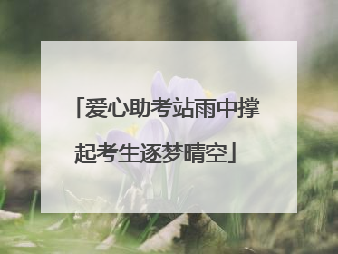 爱心助考站雨中撑起考生逐梦晴空