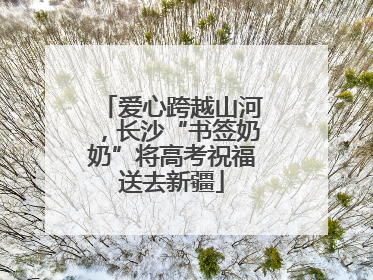 爱心跨越山河，长沙“书签奶奶”将高考祝福送去新疆