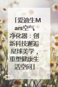 爱迪生Mars空气净化器：创新科技邂逅星球美学，重塑健康生活空间
