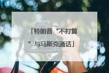 特朗普“不打算”与马斯克通话