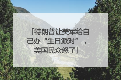 特朗普让美军给自己办“生日派对”，美国民众怒了