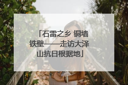 石雷之乡 铜墙铁壁——走访大泽山抗日根据地