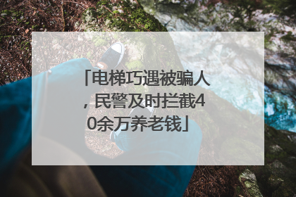 电梯巧遇被骗人，民警及时拦截40余万养老钱