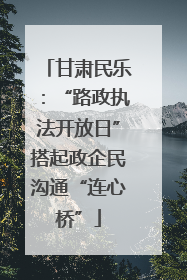 甘肃民乐：“路政执法开放日”搭起政企民沟通“连心桥”
