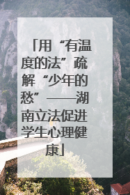 用“有温度的法”疏解“少年的愁”——湖南立法促进学生心理健康
