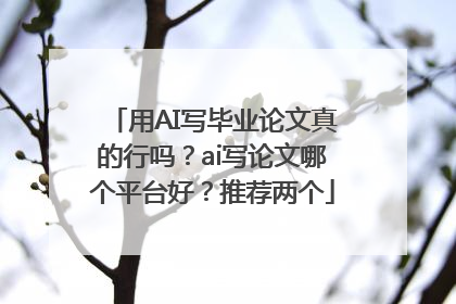 用AI写毕业论文真的行吗？ai写论文哪个平台好？推荐两个