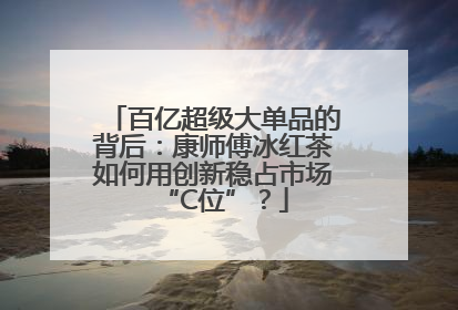 百亿超级大单品的背后：康师傅冰红茶如何用创新稳占市场“C位”？