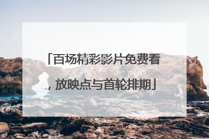 百场精彩影片免费看，放映点与首轮排期