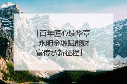 百年匠心续华章，永明金融赋能财富传承新征程