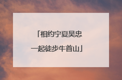相约宁夏吴忠 一起徒步牛首山