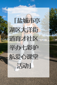 盐城市亭湖区大洋街道育才社区举办七彩护航爱心课堂活动