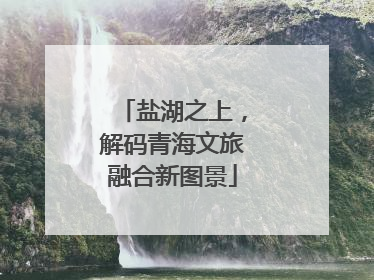 盐湖之上，解码青海文旅融合新图景