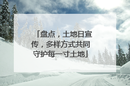 盘点，土地日宣传，多样方式共同守护每一寸土地