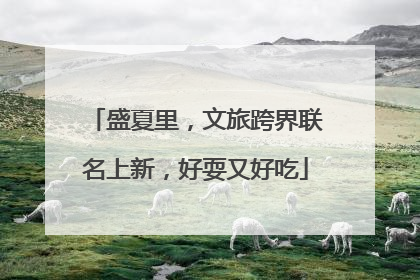 盛夏里，文旅跨界联名上新，好耍又好吃