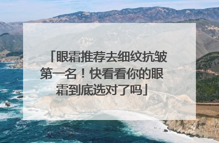 眼霜推荐去细纹抗皱第一名！快看看你的眼霜到底选对了吗