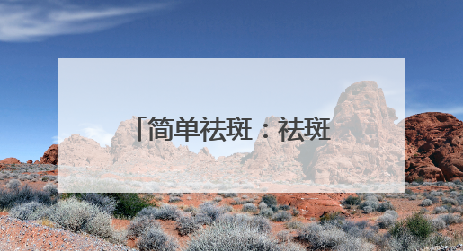 简单祛斑：祛斑产品哪个牌子好有效果？618祛斑最好的品牌