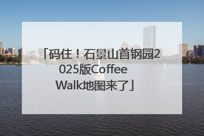 码住！石景山首钢园2025版Coffee Walk地图来了