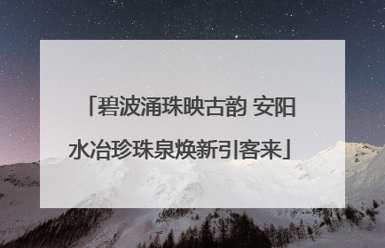 碧波涌珠映古韵 安阳水冶珍珠泉焕新引客来