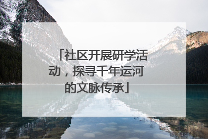 社区开展研学活动，探寻千年运河的文脉传承