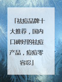 祛痘品牌十大推荐，国内口碑好的祛痘产品，痘痘零容忍