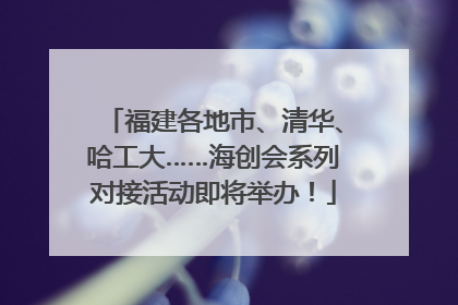 福建各地市、清华、哈工大……海创会系列对接活动即将举办！