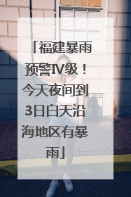福建暴雨预警Ⅳ级！今天夜间到3日白天沿海地区有暴雨