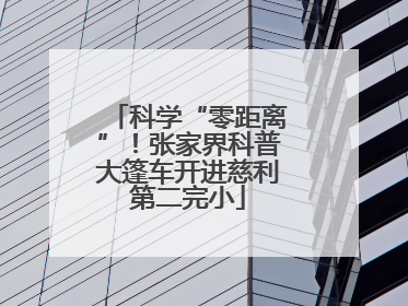 科学“零距离”！张家界科普大篷车开进慈利第二完小