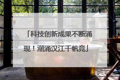 科技创新成果不断涌现！潮涌汉江千帆竞