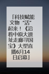 科技赋能文物“活”起来！《沿着中原大遗址走廊寻国宝》大型直播6月14日启幕