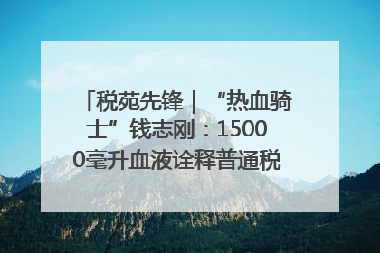 税苑先锋｜“热血骑士”钱志刚：15000毫升血液诠释普通税官的非凡承诺
