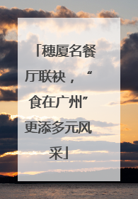 穗厦名餐厅联袂，“食在广州”更添多元风采