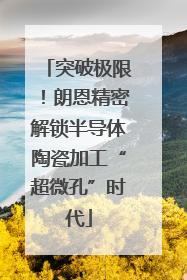 突破极限！朗恩精密解锁半导体陶瓷加工“超微孔”时代